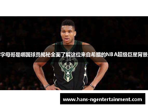 字母哥是哪国球员揭秘全面了解这位来自希腊的NBA超级巨星背景