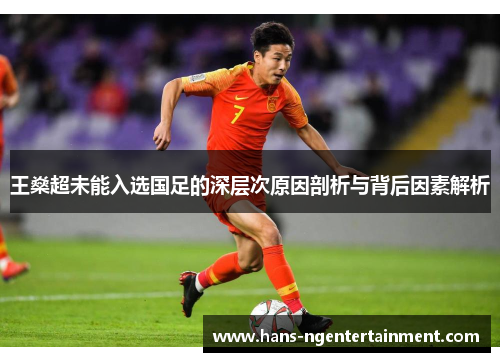 王燊超未能入选国足的深层次原因剖析与背后因素解析