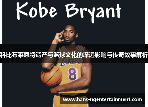 科比布莱恩特遗产与篮球文化的深远影响与传奇故事解析