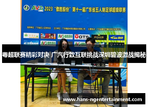粤超联赛精彩对决 广汽行致互联挑战深圳碧波激战揭秘