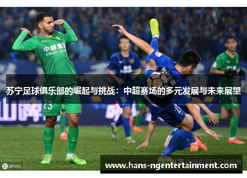 苏宁足球俱乐部的崛起与挑战：中超赛场的多元发展与未来展望