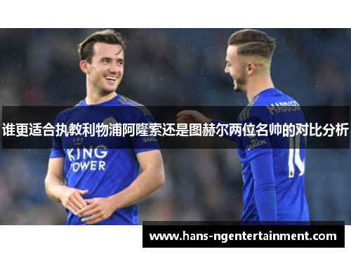 谁更适合执教利物浦阿隆索还是图赫尔两位名帅的对比分析