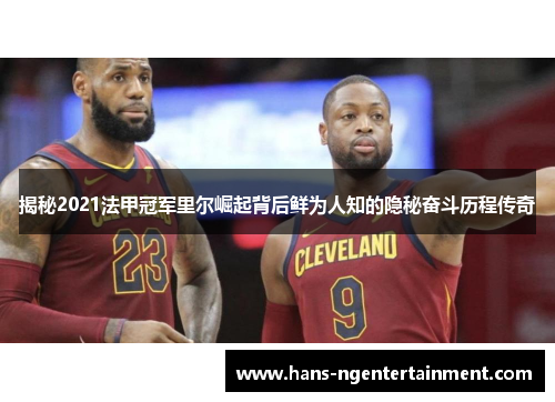 揭秘2021法甲冠军里尔崛起背后鲜为人知的隐秘奋斗历程传奇