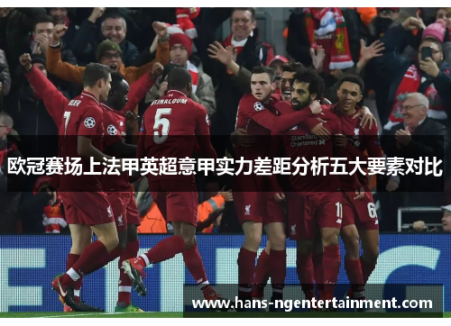 欧冠赛场上法甲英超意甲实力差距分析五大要素对比