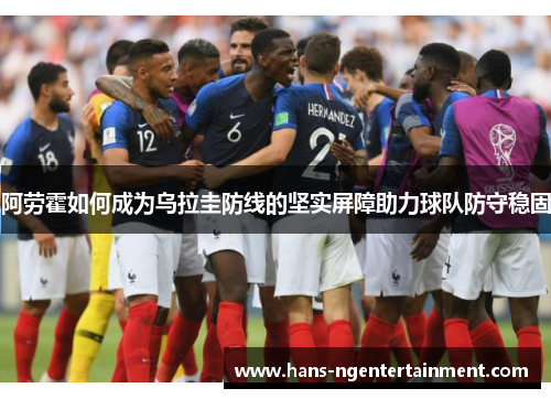 阿劳霍如何成为乌拉圭防线的坚实屏障助力球队防守稳固