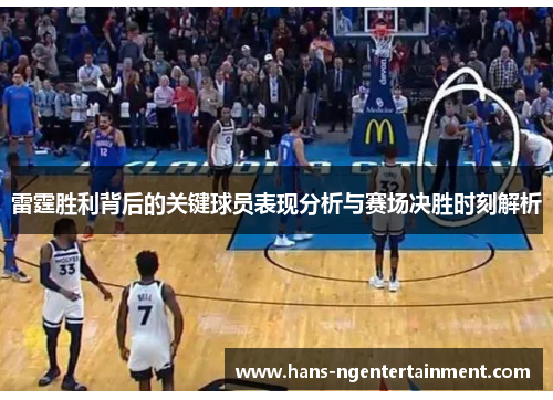雷霆胜利背后的关键球员表现分析与赛场决胜时刻解析
