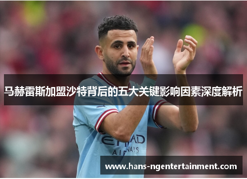 马赫雷斯加盟沙特背后的五大关键影响因素深度解析