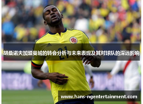 胡桑诺夫加盟曼城的转会分析与未来表现及其对球队的深远影响