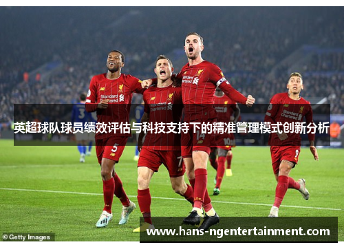 英超球队球员绩效评估与科技支持下的精准管理模式创新分析