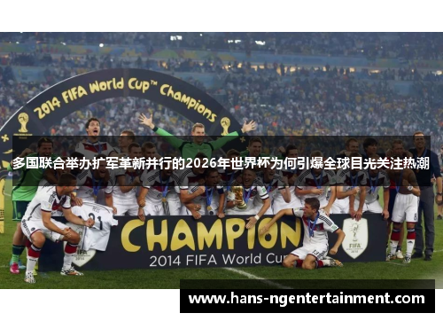 多国联合举办扩军革新并行的2026年世界杯为何引爆全球目光关注热潮