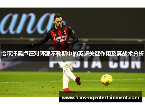 恰尔汗奥卢在对阵那不勒斯中的英超关键作用及其战术分析