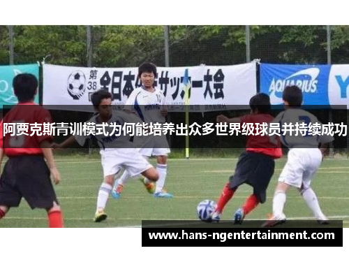 阿贾克斯青训模式为何能培养出众多世界级球员并持续成功