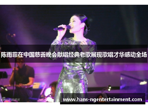 陈雨菲在中国慈善晚会献唱经典老歌展现歌唱才华感动全场