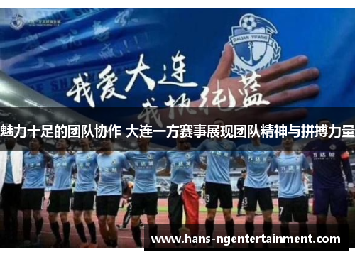 魅力十足的团队协作 大连一方赛事展现团队精神与拼搏力量